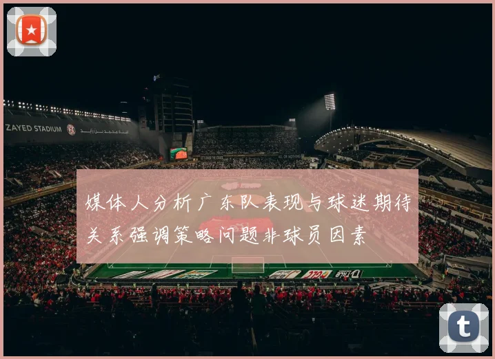 媒体人分析广东队表现与球迷期待关系强调策略问题非球员因素