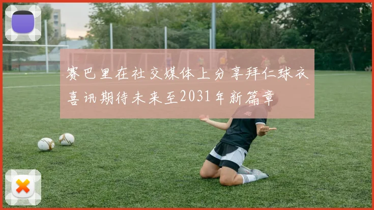 赛巴里在社交媒体上分享拜仁球衣喜讯期待未来至2031年新篇章
