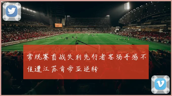 常规赛首战失利先行者客场手感不佳遭江苏肯帝亚逆转