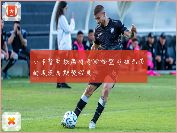 小卡暂时缺席将考验哈登与祖巴茨的表现与默契程度