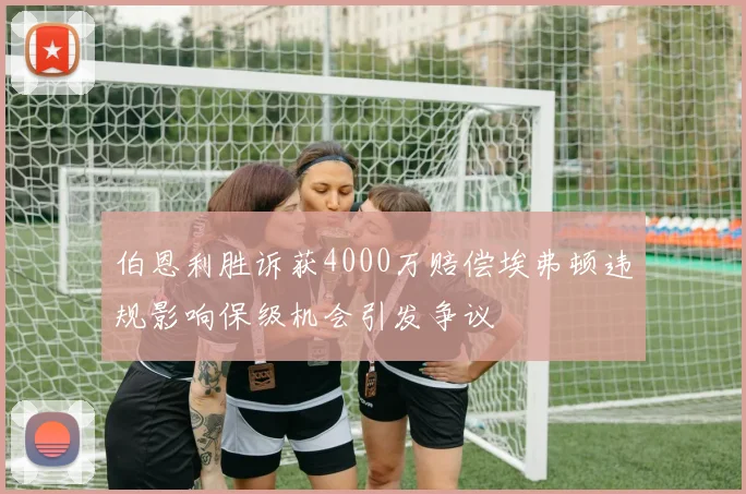 伯恩利胜诉获4000万赔偿埃弗顿违规影响保级机会引发争议
