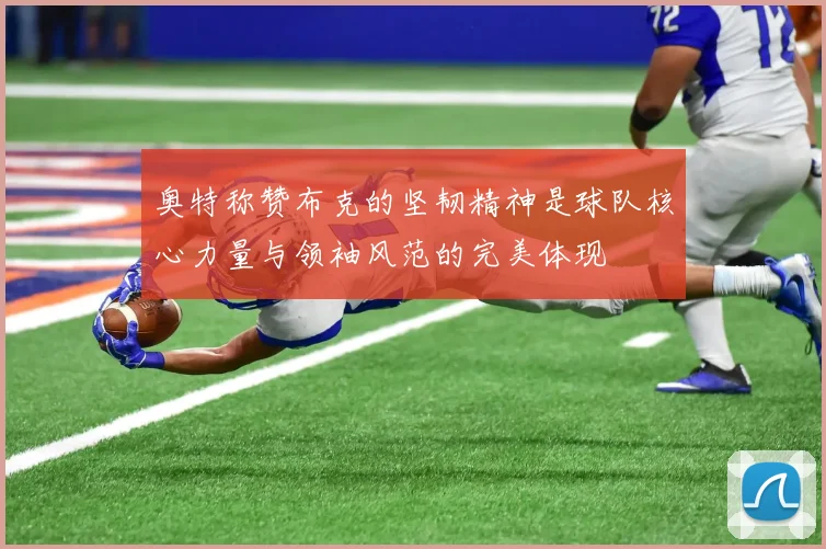 奥特称赞布克的坚韧精神是球队核心力量与领袖风范的完美体现