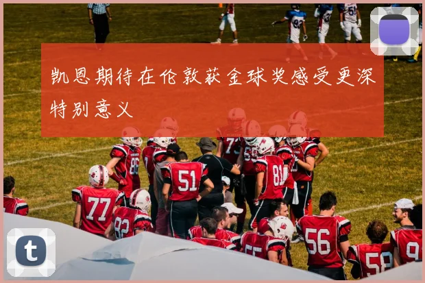 凯恩期待在伦敦获金球奖感受更深特别意义