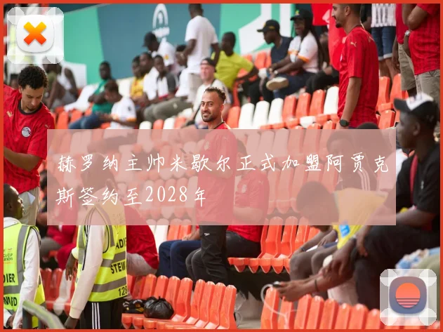 赫罗纳主帅米歇尔正式加盟阿贾克斯签约至2028年