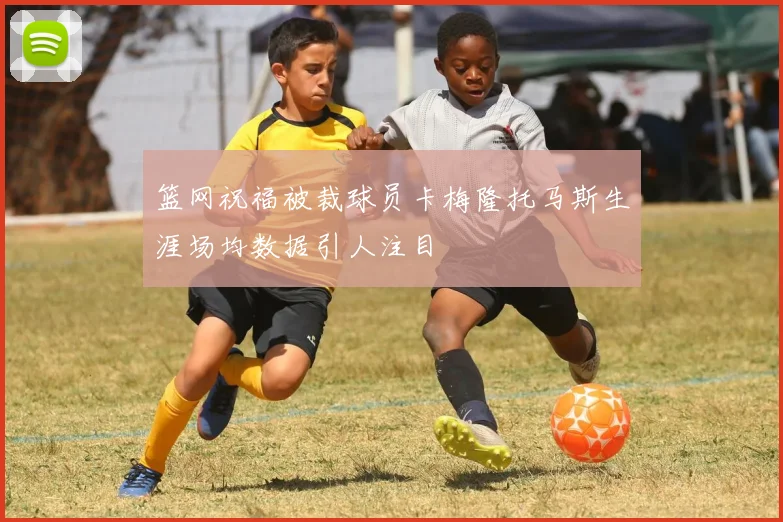 篮网祝福被裁球员卡梅隆托马斯生涯场均数据引人注目