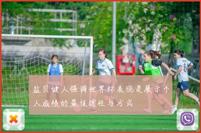 盐贝健人强调世界杯表现是展示个人成绩的最佳途径与方式