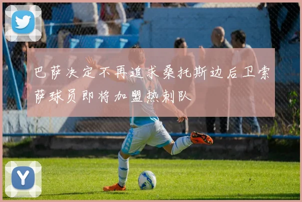 巴萨决定不再追求桑托斯边后卫索萨球员即将加盟热刺队